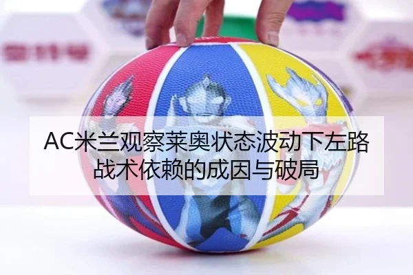 AC米兰观察莱奥状态波动下左路战术依赖的成因与破局