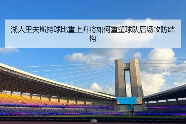 湖人里夫斯持球比重上升将如何重塑球队后场攻防结构