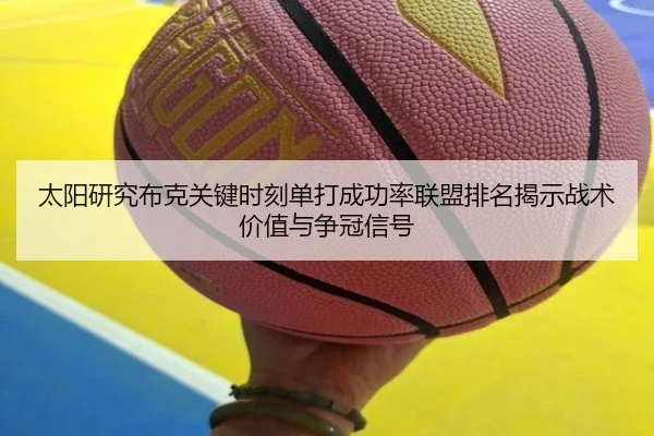 太阳研究布克关键时刻单打成功率联盟排名揭示战术价值与争冠信号