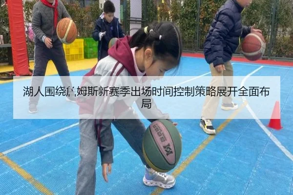 湖人围绕詹姆斯新赛季出场时间控制策略展开全面布局