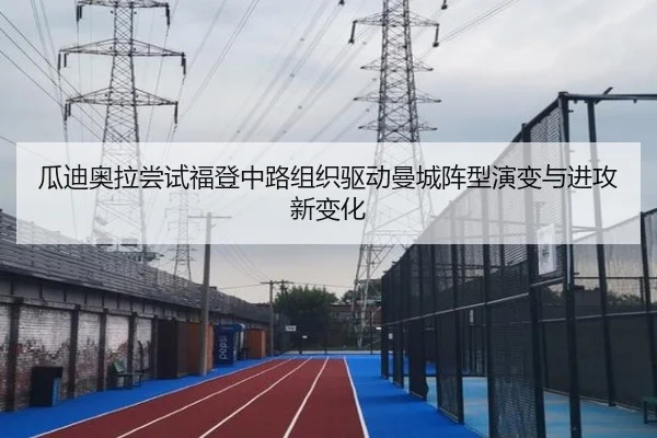 瓜迪奥拉尝试福登中路组织驱动曼城阵型演变与进攻新变化