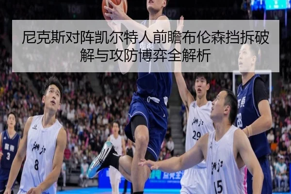 尼克斯对阵凯尔特人前瞻布伦森挡拆破解与攻防博弈全解析